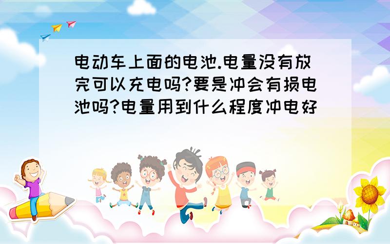 电动车上面的电池.电量没有放完可以充电吗?要是冲会有损电池吗?电量用到什么程度冲电好