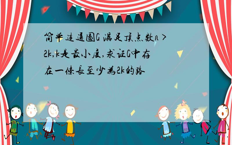 简单连通图G 满足顶点数n>2k,k是最小度,求证G中存在一条长至少为2k的路