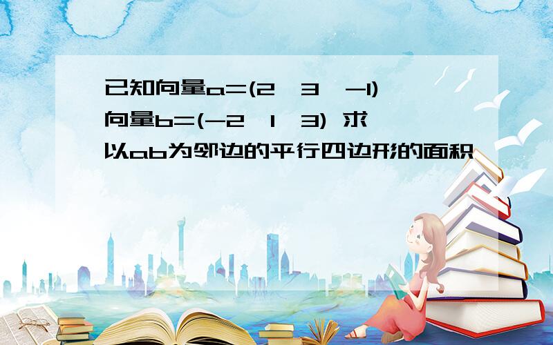 已知向量a=(2,3,-1)向量b=(-2,1,3) 求以ab为邻边的平行四边形的面积