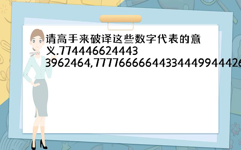 请高手来破译这些数字代表的意义.7744466244433962464,777766666443344499444266