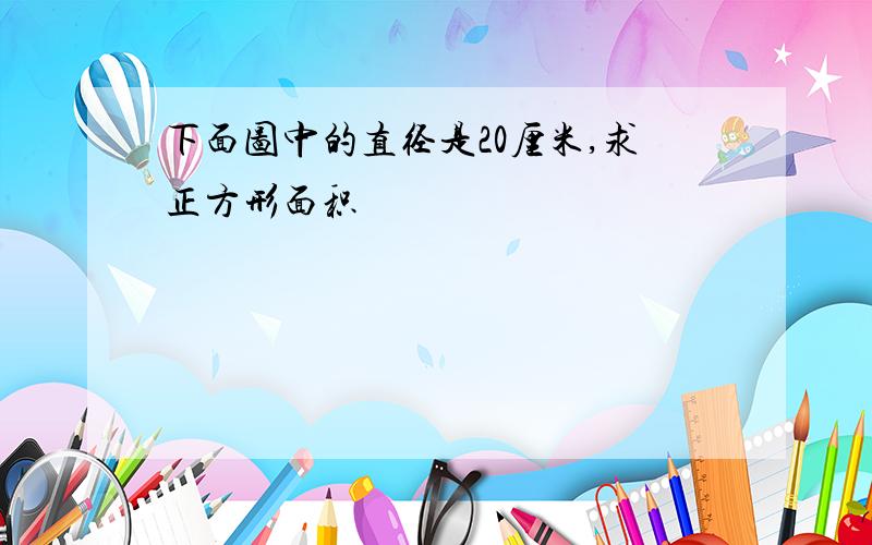 下面图中的直径是20厘米,求正方形面积