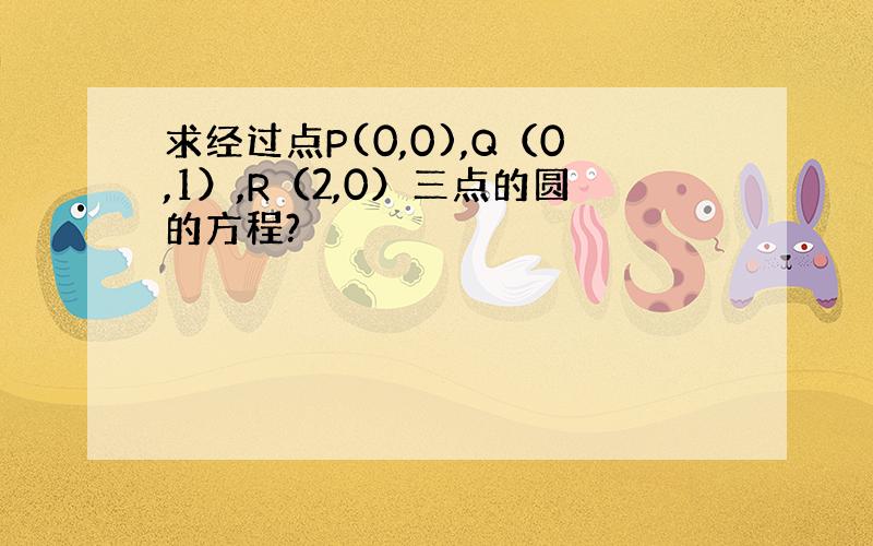 求经过点P(0,0),Q（0,1）,R（2,0）三点的圆的方程?