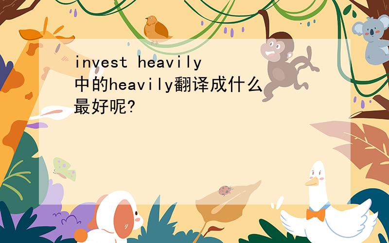 invest heavily中的heavily翻译成什么最好呢?