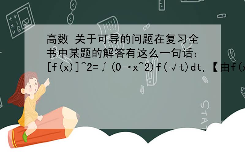 高数 关于可导的问题在复习全书中某题的解答有这么一句话：[f(x)]^2=∫(0→x^2)f(√t)dt,【由f(x)连