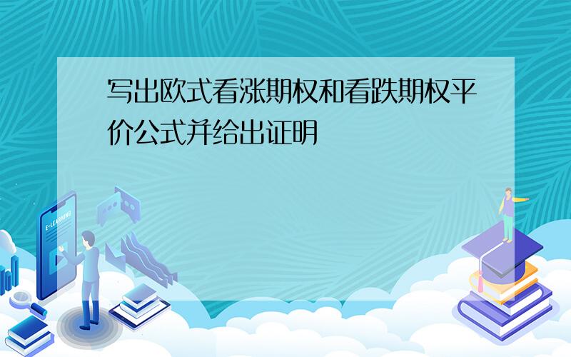 写出欧式看涨期权和看跌期权平价公式并给出证明