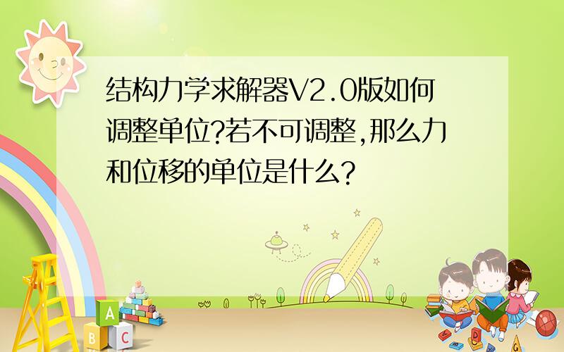 结构力学求解器V2.0版如何调整单位?若不可调整,那么力和位移的单位是什么?