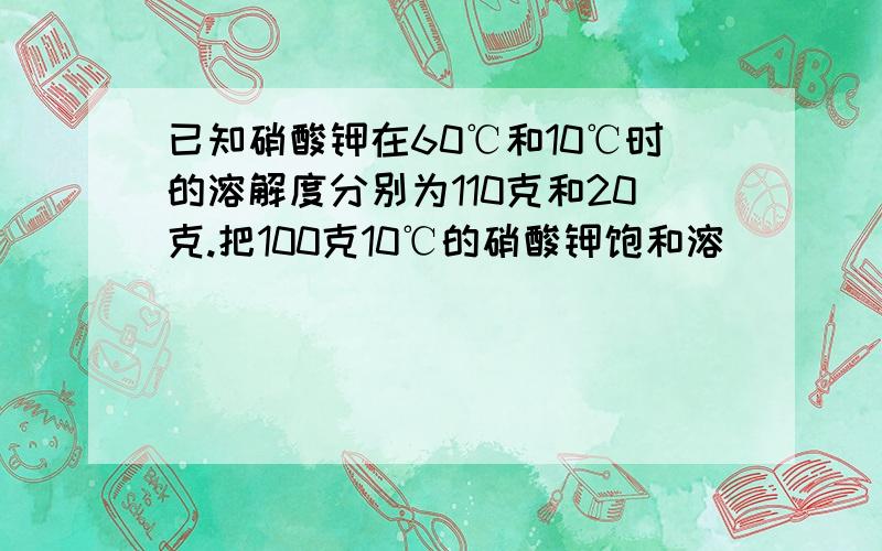 已知硝酸钾在60℃和10℃时的溶解度分别为110克和20克.把100克10℃的硝酸钾饱和溶