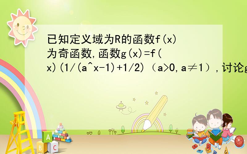 已知定义域为R的函数f(x)为奇函数,函数g(x)=f(x)(1/(a^x-1)+1/2)（a>0,a≠1）,讨论g(x