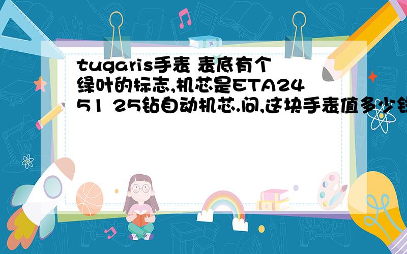 tugaris手表 表底有个绿叶的标志,机芯是ETA2451 25钻自动机芯.问,这块手表值多少钱呢?