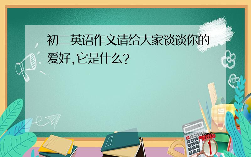 初二英语作文请给大家谈谈你的爱好,它是什么?