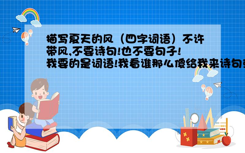 描写夏天的风（四字词语）不许带风,不要诗句!也不要句子!我要的是词语!我看谁那么傻给我来诗句或句子