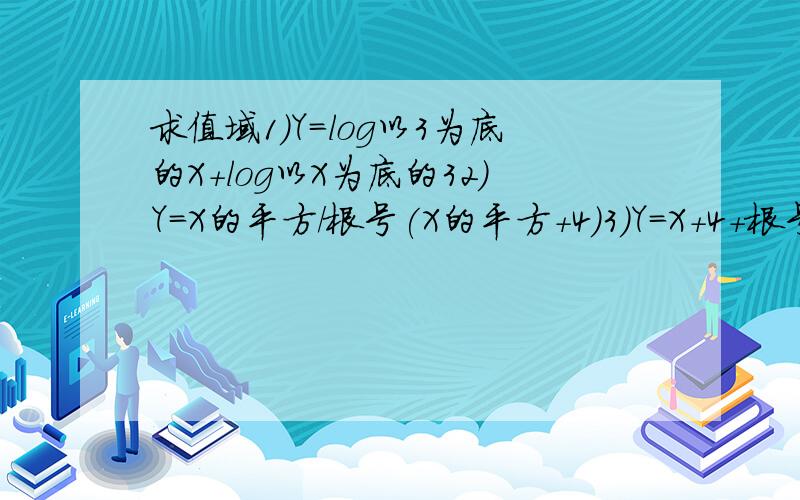 求值域1)Y=log以3为底的X+log以X为底的32)Y=X的平方/根号(X的平方+4)3)Y=X+4+根号(9-X的