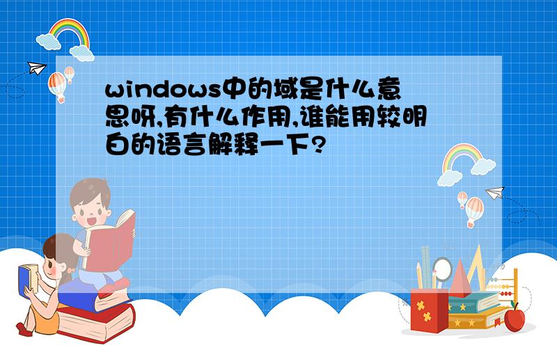 windows中的域是什么意思呀,有什么作用,谁能用较明白的语言解释一下?