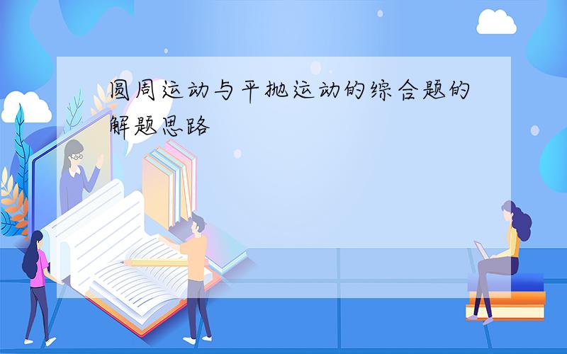 圆周运动与平抛运动的综合题的解题思路