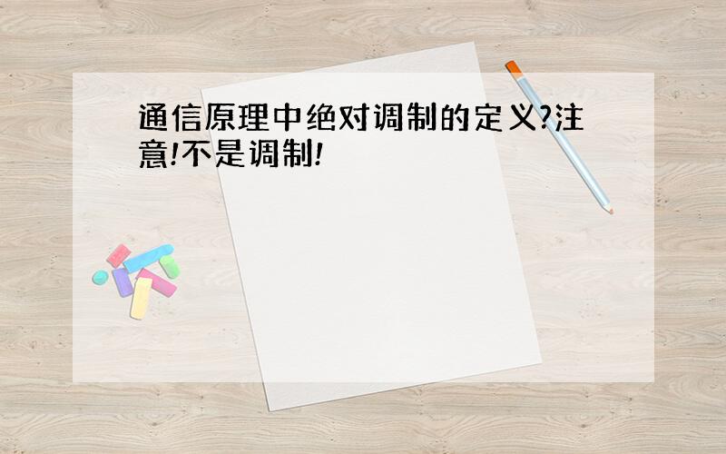 通信原理中绝对调制的定义?注意!不是调制!