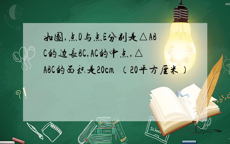 如图,点D与点E分别是△ABC的边长BC,AC的中点,△ABC的面积是20cm²（20平方厘米）