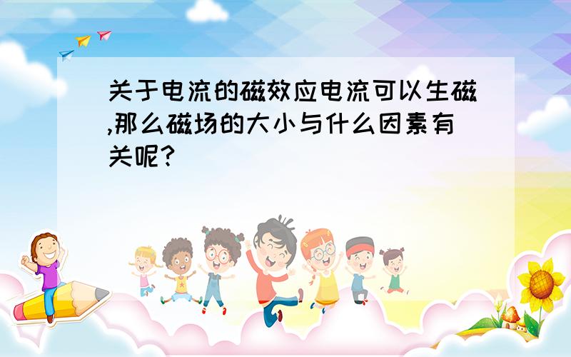 关于电流的磁效应电流可以生磁,那么磁场的大小与什么因素有关呢?