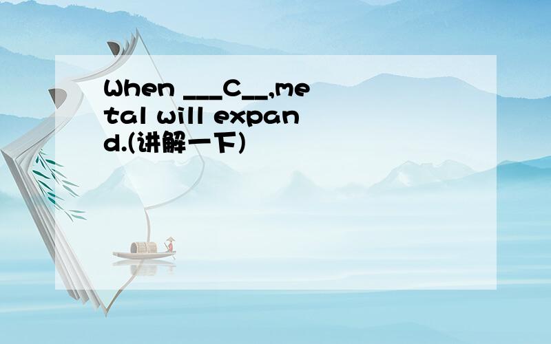 When ___C__,metal will expand.(讲解一下)