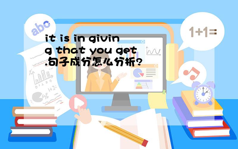 it is in giving that you get.句子成分怎么分析?