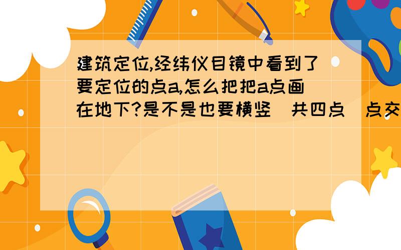 建筑定位,经纬仪目镜中看到了要定位的点a,怎么把把a点画在地下?是不是也要横竖(共四点)点交叉确定a点?