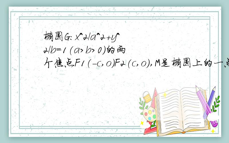 椭圆G：x^2/a^2+y^2/b=1(a>b>0)的两个焦点F1（-c,o）F2(c,o),M是椭圆上的一点,且满足向