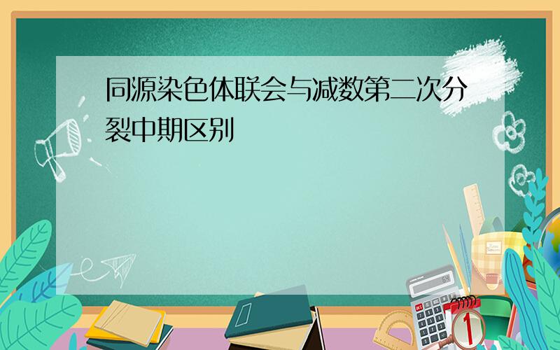 同源染色体联会与减数第二次分裂中期区别