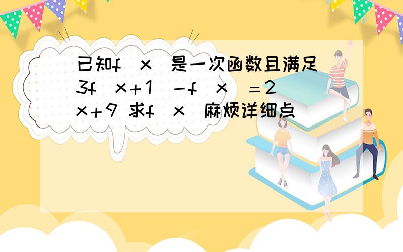 已知f（x）是一次函数且满足3f（x＋1）－f(x)＝2x＋9 求f(x)麻烦详细点