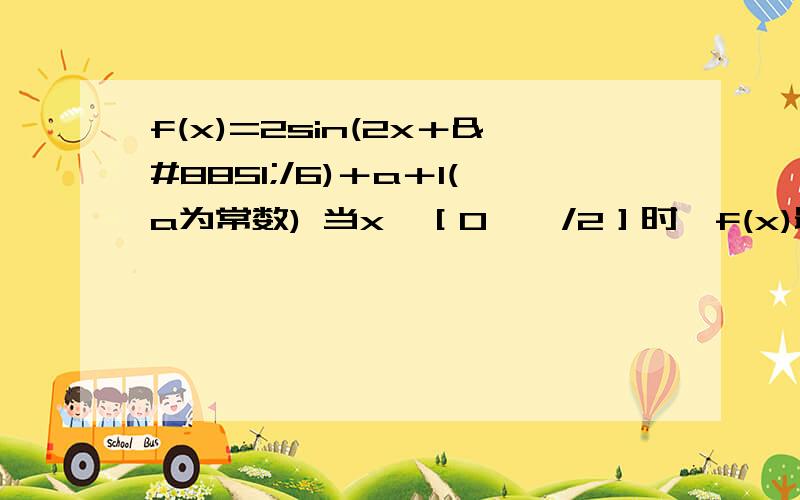 f(x)=2sin(2x＋⊓/6)＋a＋1(a为常数) 当x∈［0,⊓/2］时,f(x)最大值为