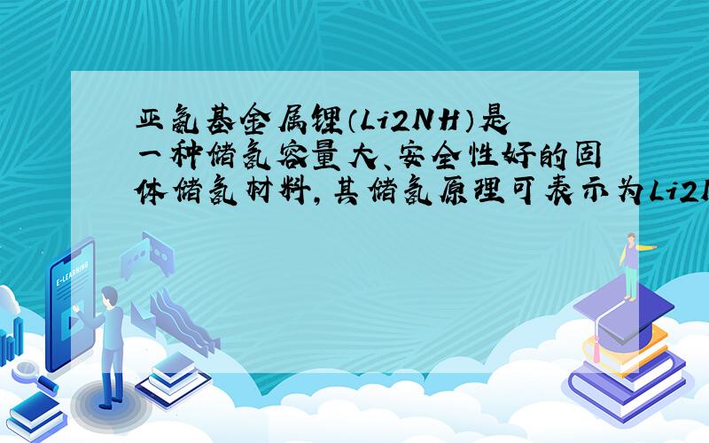 亚氨基金属锂（Li2NH）是一种储氢容量大、安全性好的固体储氢材料，其储氢原理可表示为Li2NH+H2=LiNH2+Li