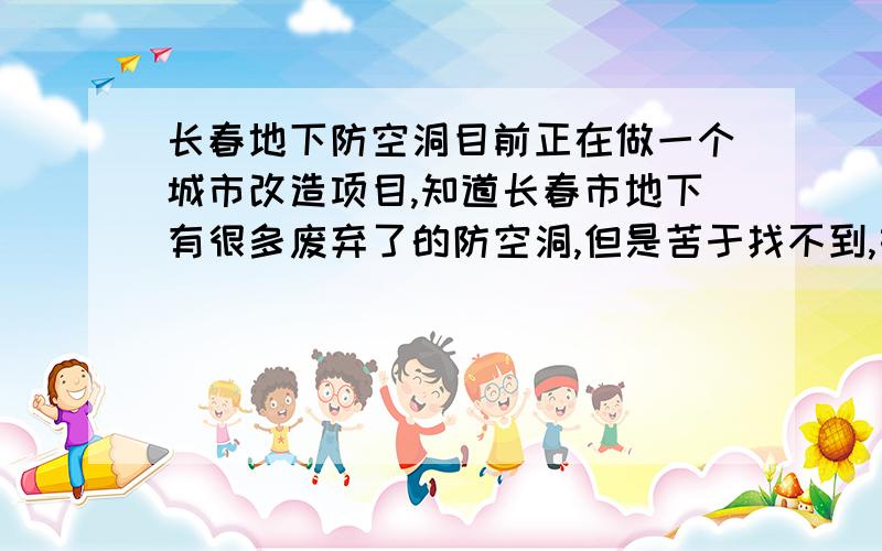 长春地下防空洞目前正在做一个城市改造项目,知道长春市地下有很多废弃了的防空洞,但是苦于找不到,如果有知道长春地下局部废弃