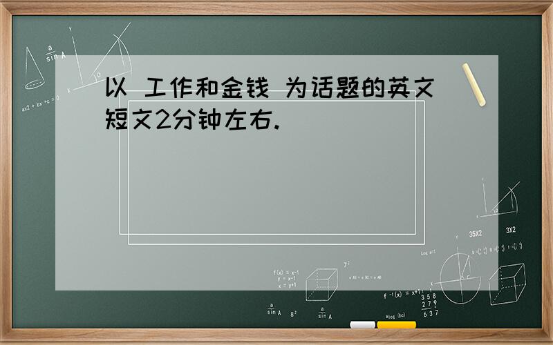 以 工作和金钱 为话题的英文短文2分钟左右.