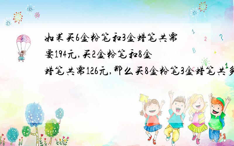 如果买6盒粉笔和3盒蜡笔共需要194元,买2盒粉笔和8盒蜡笔共需126元,那么买8盒粉笔3盒蜡笔共多少钱