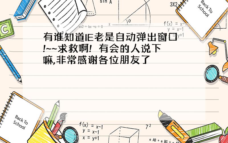 有谁知道IE老是自动弹出窗口!~~求救啊!　有会的人说下嘛,非常感谢各位朋友了