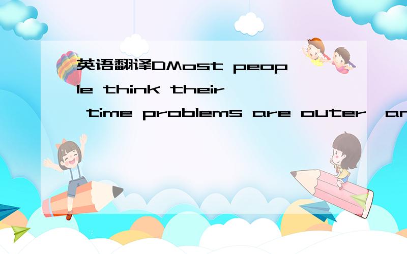 英语翻译DMost people think their time problems are outer,and tha