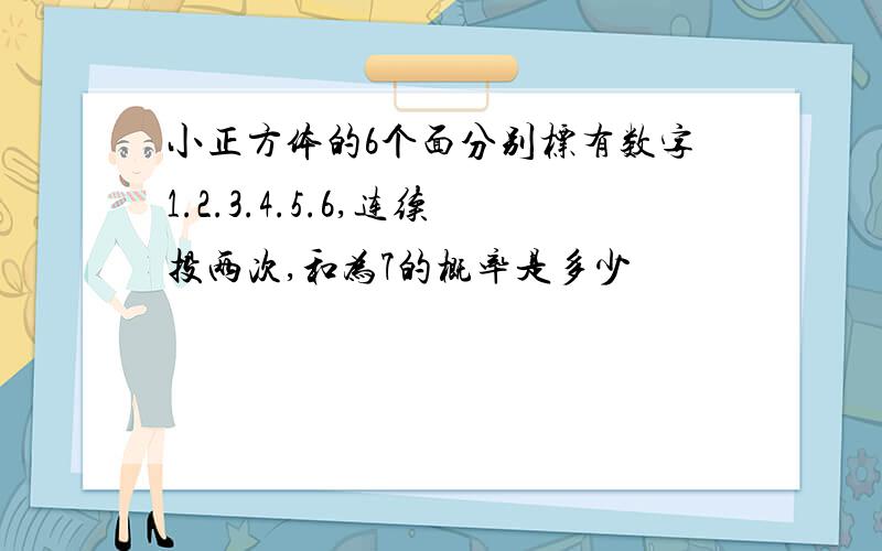 小正方体的6个面分别标有数字1.2.3.4.5.6,连续投两次,和为7的概率是多少