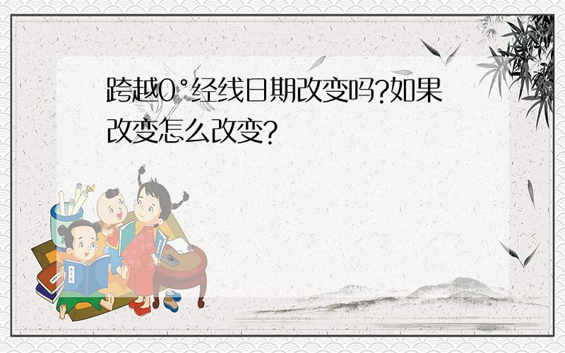 跨越0°经线日期改变吗?如果改变怎么改变?