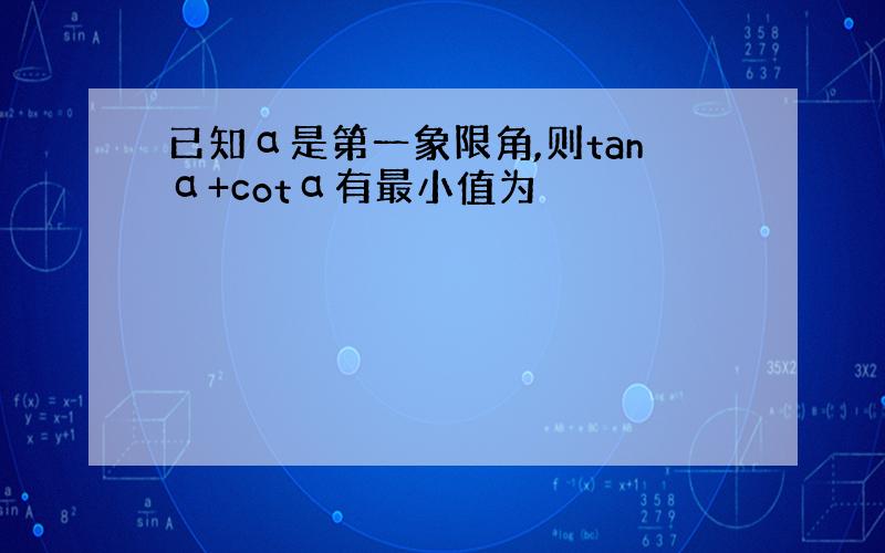 已知α是第一象限角,则tanα+cotα有最小值为