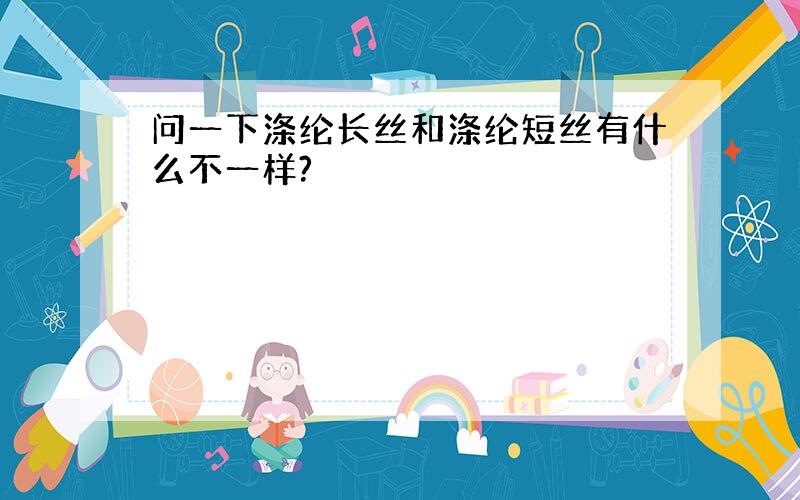 问一下涤纶长丝和涤纶短丝有什么不一样?