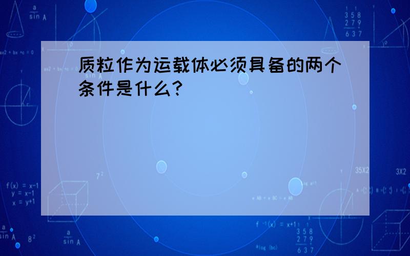 质粒作为运载体必须具备的两个条件是什么?