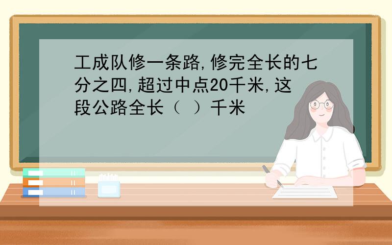 工成队修一条路,修完全长的七分之四,超过中点20千米,这段公路全长（ ）千米