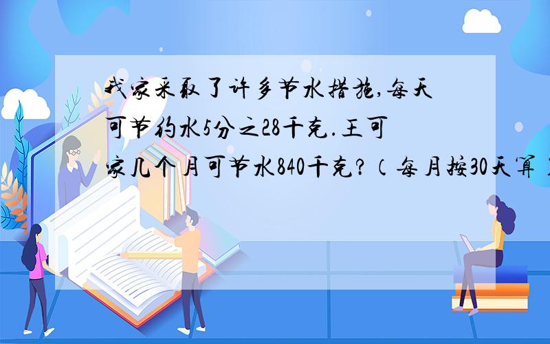 我家采取了许多节水措施,每天可节约水5分之28千克.王可家几个月可节水840千克?（每月按30天算）