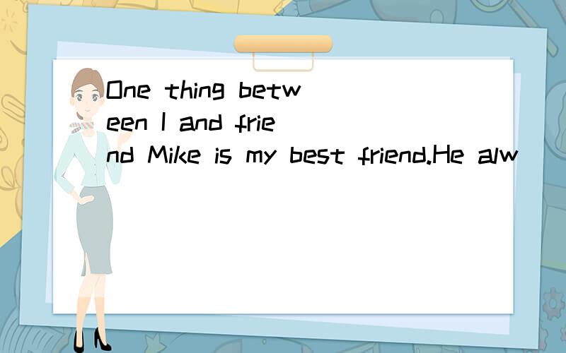 One thing between I and friend Mike is my best friend.He alw