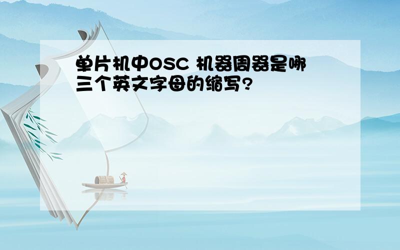 单片机中OSC 机器周器是哪三个英文字母的缩写?