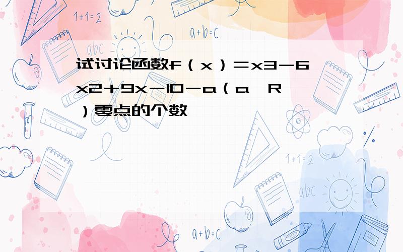 试讨论函数f（x）＝x3－6x2＋9x－10－a（a∈R）零点的个数