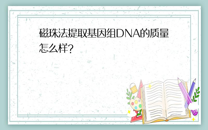 磁珠法提取基因组DNA的质量怎么样?