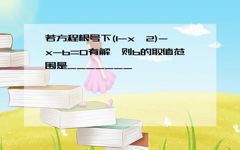 若方程根号下(1-x^2)-x-b=0有解,则b的取值范围是_______