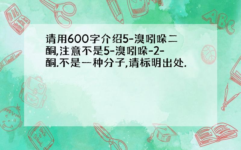 请用600字介绍5-溴吲哚二酮,注意不是5-溴吲哚-2-酮.不是一种分子,请标明出处.