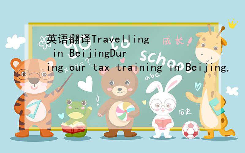 英语翻译Travelling in BeijingDuring our tax training in Beijing,