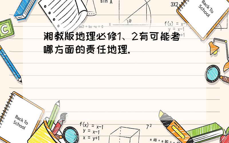 湘教版地理必修1、2有可能考哪方面的责任地理.