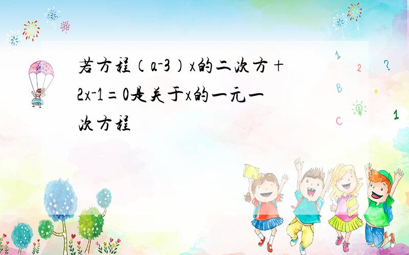 若方程（a-3）x的二次方+2x-1=0是关于x的一元一次方程